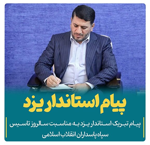 پیام تبریک استاندار یزد به مناسبت سالروز تاسیس سپاه پاسداران انقلاب اسلامی