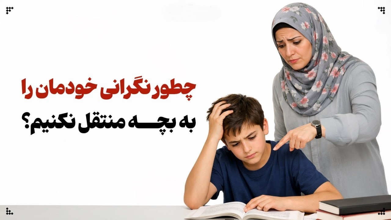 والد مضطرب، دانش‌آموز مضطرب: چطور نگرانی خودمان را به بچه منتقل نکنیم؟