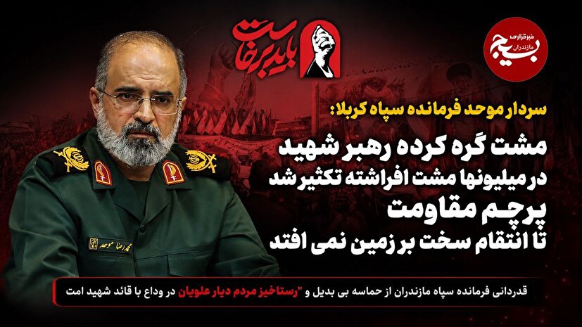 فرمانده سپاه کربلا از حماسه بی‌بدیل مردم مازندران در وداع با قائد شهید امت قدردانی کرد