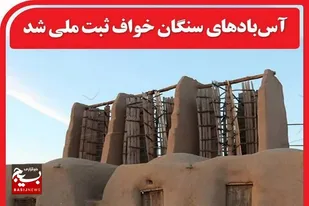 &nbsp;ثبت آس بادهای سنگان خواف در فهرست آثار ملی کشور