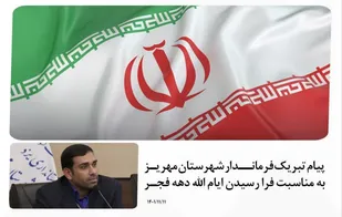 پیام تبریک فرمانــدار شهرستان مهریـز به مناسبت فرا رسیدن ایام الله دهه فجـر