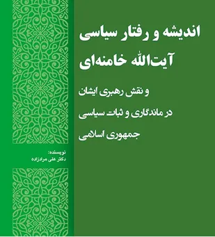 اندیشه و رفتار سیاسی آیت&zwnj;الله خامنه&zwnj;ای و نقش رهبری ایشان در ماندگاری و ثبات سیاسی جمهوری اسلامی