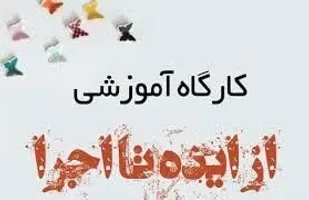 برگزاری کارگاه آموزشی ایده تا اجرا