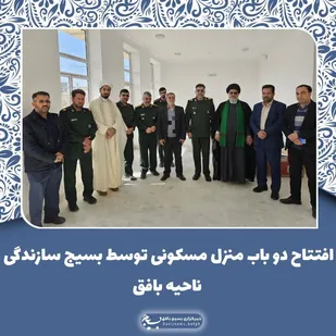 افتتاح دو باب منزل مسکونی توسط بسیج سازندگی ناحیه بافق با حضور فرمانده سپاه الغدیر
