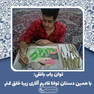 توان یاب بافقی: با همین دستان توانا قادرم آثاری زیبا خلق کنم